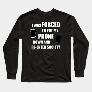 I Was Forced To Put My Phone Down And Re-Enter Society Long Sleeve T-Shirt